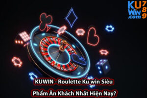 KUWIN - Roulette Ku win Siêu Phẩm Ăn Khách Nhất Hiện Nay?