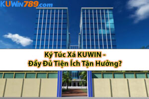 Ký Túc Xá KUWIN - Đầy Đủ Tiện Ích Tận Hưởng?