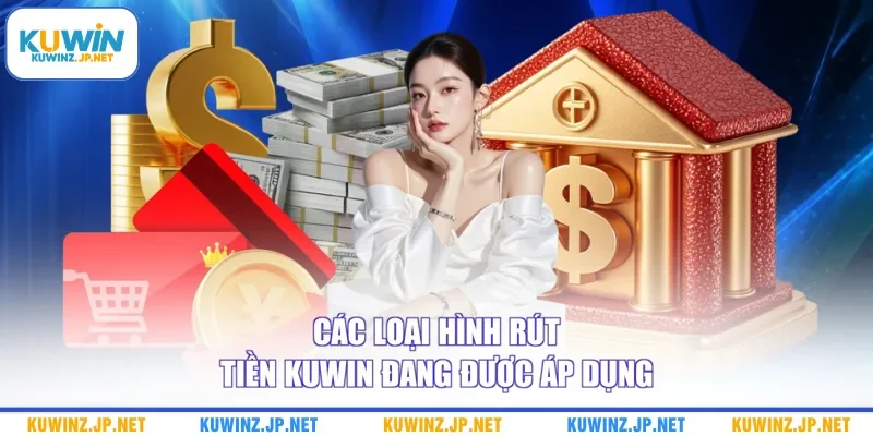 Rút Tiền Kuwin 2 Các loại hình rút tiền Kuwin đang được áp dụng