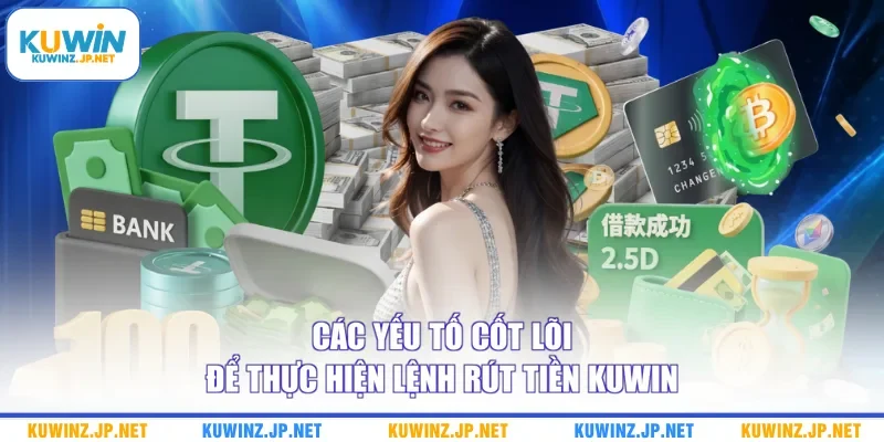 Rút Tiền Kuwin 1 Các yếu tố cốt lõi để thực hiện lệnh rút tiền Kuwin