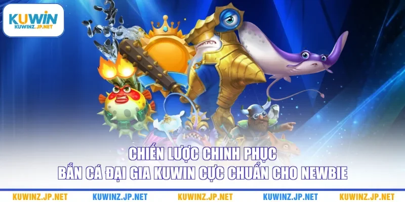 Bắn Cá Đại Gia Kuwin - Bật Mí 2 Chiến Lược Chuẩn Cho Newbie 3 Chiến lược chinh phục Bắn cá Đại Gia Kuwin cực chuẩn cho newbie