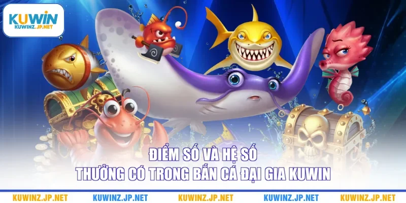 Bắn Cá Đại Gia Kuwin - Bật Mí 2 Chiến Lược Chuẩn Cho Newbie 2 Điểm số và hệ số thưởng có trong Bắn cá Đại Gia Kuwin