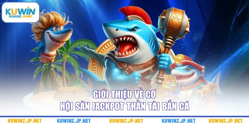 Săn Jackpot Thần Tài Bắn Cá - Cập Nhật Bí Kíp Chuẩn Cao Thủ 1 Giới thiệu về cơ hội săn jackpot thần tài bắn cá