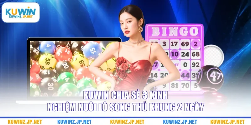Kinh Nghiệm Nuôi Lô Song Thủ Khung 2 Ngày Bao Trúng Lớn 2 Kuwin chia sẻ 3 kinh nghiệm nuôi lô song thủ khung 2 ngày
