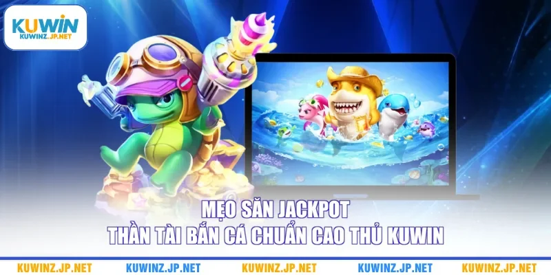 Săn Jackpot Thần Tài Bắn Cá - Cập Nhật Bí Kíp Chuẩn Cao Thủ 3 Mẹo săn jackpot thần tài bắn cá chuẩn cao thủ Kuwin