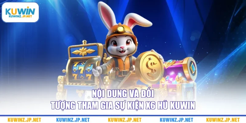 Sự Kiện X6 Hũ Kuwin - Cập Nhật Thông Tin Khuyến Mãi Chi Tiết 2 Nội dung và đối tượng tham gia sự kiện x6 hũ Kuwin