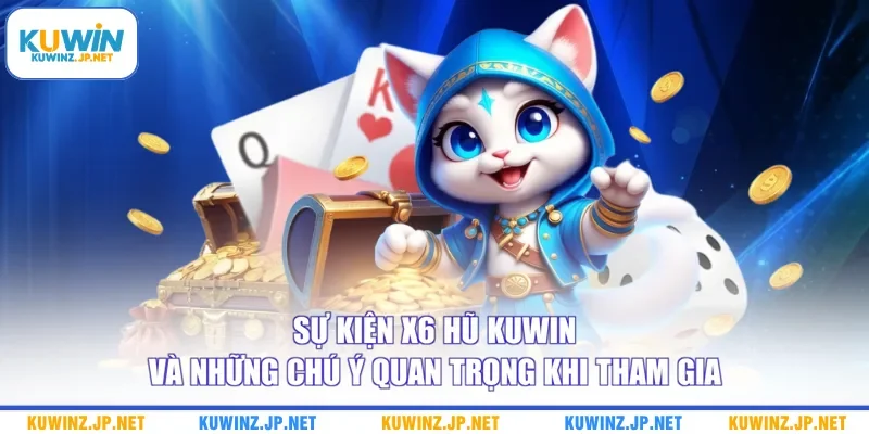 Sự Kiện X6 Hũ Kuwin - Cập Nhật Thông Tin Khuyến Mãi Chi Tiết 3 Sự kiện x6 hũ Kuwin và những chú ý quan trọng khi tham gia