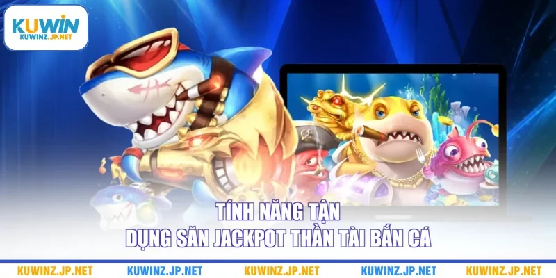 Săn Jackpot Thần Tài Bắn Cá - Cập Nhật Bí Kíp Chuẩn Cao Thủ 2 Tính năng tận dụng săn jackpot thần tài bắn cá